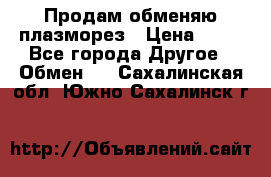 Продам обменяю плазморез › Цена ­ 80 - Все города Другое » Обмен   . Сахалинская обл.,Южно-Сахалинск г.